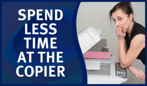 Spend Less Time At the Copier